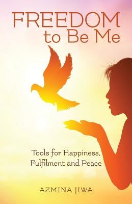 FREEDOM to Be Me: Tools for Happiness, Fulfilment and Peace by Jiwa, Azmina