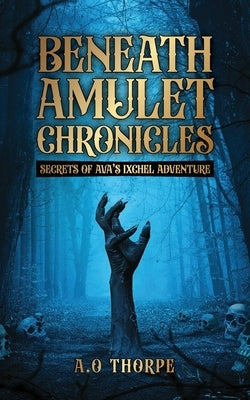 Beneath Amulet Chronicles: Secrets of Ava's Ixchel Adventure by Thorpe, Abiodun