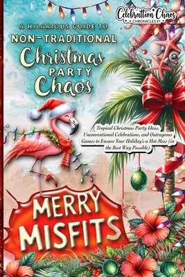 Merry Misfits: Tropical Christmas Party Ideas, Unconventional Celebrations, and Outrageous Games to Ensure Your Holiday's a Hot Mess (in the Best Way by Winterson, Bree