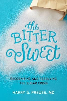 The Bitter Sweet: Recognizing and Resolving the Sugar Crisis by Preuss, MD Harry G.