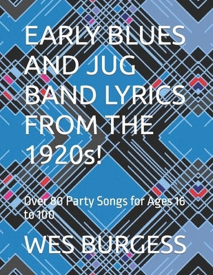 EARLY BLUES AND JUG BAND LYRICS FROM THE 1920s!: Over 80 Party Songs for Ages 16 to 100 by Burgess, Wes