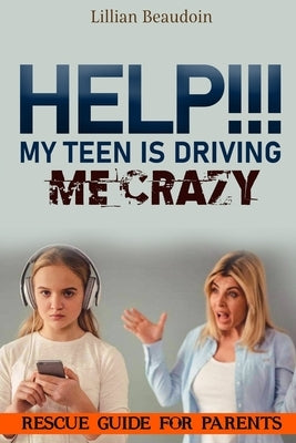 Help!!! My Teen Is Driving Me Crazy!!!!: Rescue Guide For Parents by Beaudoin, Lillian