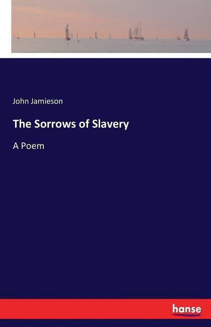 The Sorrows of Slavery: A Poem by Jamieson, John