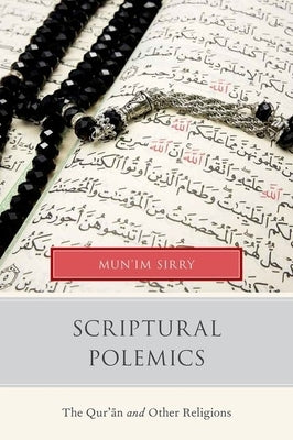 Scriptural Polemics: The Qur'an and Other Religions by Sirry, Mun'im