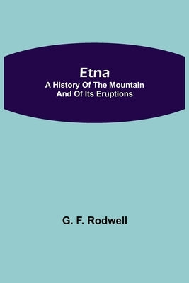 Etna: A History of the Mountain and of its Eruptions by F. Rodwell, G.