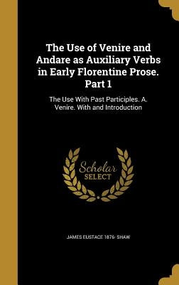 The Use of Venire and Andare as Auxiliary Verbs in Early Florentine Prose. Part 1: The Use With Past Participles. A. Venire. With and Introduction by Shaw, James Eustace 1876-