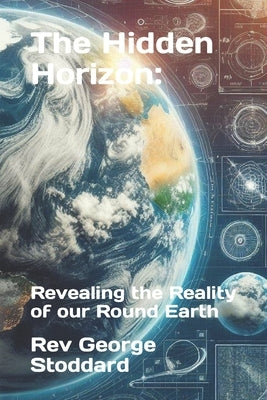 The Hidden Horizon: : Revealing the Reality of our Round Earth by Stoddard, George