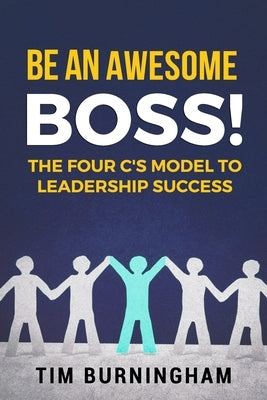 Be An Awesome Boss!: The Four C's Model to Leadership Success by Burningham, Tim