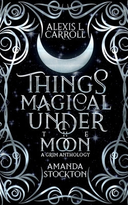 Things Magical Under the Moon: A Grim Anthology by Stockton, Amanda