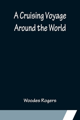 A Cruising Voyage Around the World by Rogers, Woodes