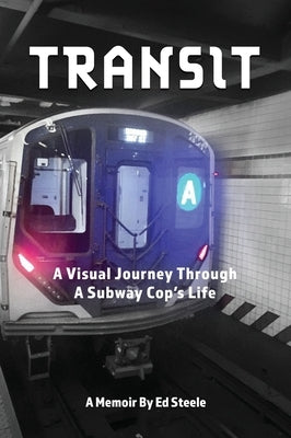 Transit: A Visual Journey Through A Subway Cop's Life by Steele, Ed