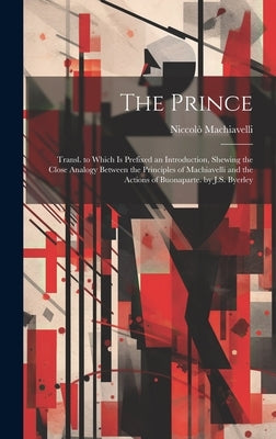 The Prince: Transl. to Which Is Prefixed an Introduction, Shewing the Close Analogy Between the Principles of Machiavelli and the by Machiavelli, Niccolò