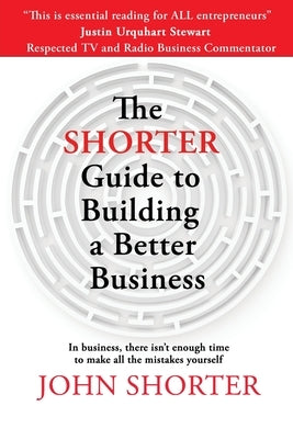 The Shorter Guide to Building a Better Business by Shorter, John