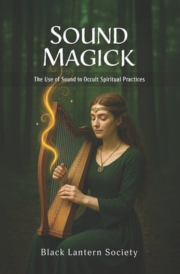 Sound Magick: The Use of Sound in Occult Spiritual Practices by Black Lantern Society