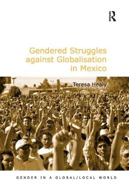 Gendered Struggles against Globalisation in Mexico by Healy, Teresa