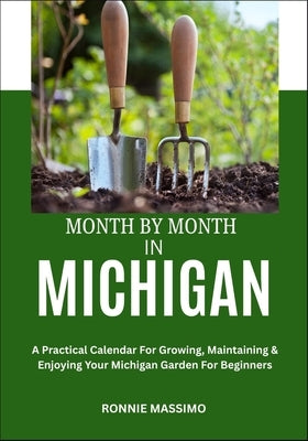 Month by Month in Michigan: A Practical Calendar For Growing, Maintaining & Enjoying Your Michigan Garden For Beginners by Massimo, Ronnie