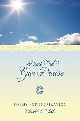 Reach Out - Give Praise: Poems for Inspiration by Clarke, Christine E.