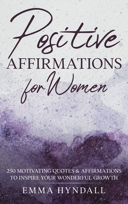Positive Affirmations For Women: 250 Motivating Quotes & Affirmations to Inspire your Wonderful Growth. by Hyndall, Emma