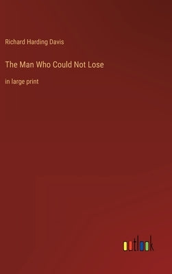 The Man Who Could Not Lose: in large print by Davis, Richard Harding