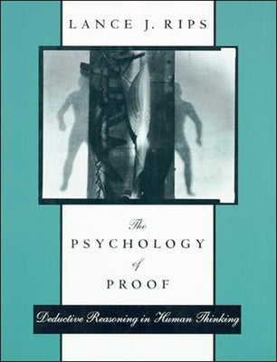 The Psychology of Proof: Deductive Reasoning in Human Thinking by Rips, Lance J.