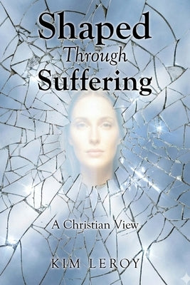 Shaped Through Suffering: A Christian View by Leroy, Kim