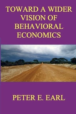 Toward a Wider Vision of Behavioral Economics by Earl, Peter E.