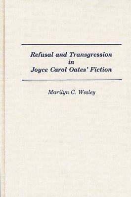 Refusal and Transgression in Joyce Carol Oates' Fiction by Wesley, Marilyn
