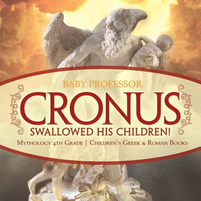 Cronus Swallowed His Children! Mythology 4th Grade Children's Greek & Roman Books by Baby Professor