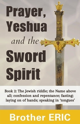 Prayer, Yeshua and the Sword Spirit by Eric, Brother