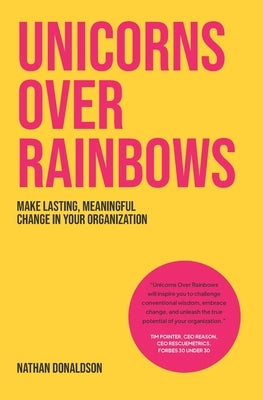Unicorns Over Rainbows: Make lasting, meaningful change in your organization by Donaldson, Nathan John
