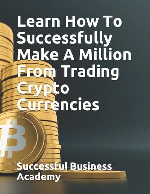 Learn How To Successfully Make A Million From Trading Crypto Currencies by Business Academy, Successful