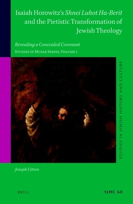 Isaiah Horowitz's Shnei Luhot Ha-Berit and the Pietistic Transformation of Jewish Theology: Revealing a Concealed Covenant. Studies in Musar Series, V by Citron, Joseph