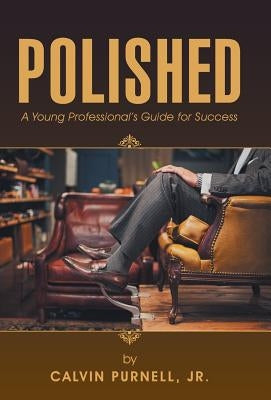 Polished: A Young Professional's Guide for Success by Purnell, Calvin, Jr.