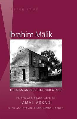 Ibrahim Mālik: The Man and His Selected Works- Edited and Translated by Jamal Assadi- With Assistance from Simon Jacobs by Assadi, Jamal