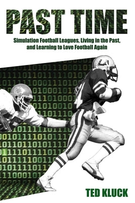 Past Time: Simulation Football Leagues, Living in the Past, and Learning to Love Football Again by Kluck, Ted