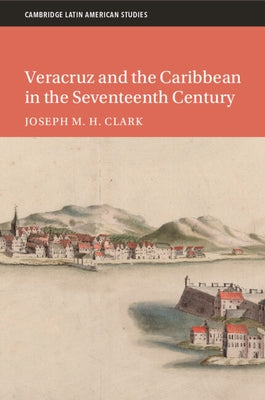 Veracruz and the Caribbean in the Seventeenth Century by Clark, Joseph M. H.