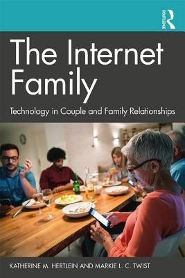 The Internet Family: Technology in Couple and Family Relationships: Technology in Couple and Family Relationships by Hertlein, Katherine M.