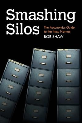 Smashing Silos: The Accunomics Guide to the New Normal by Shaw, Bob