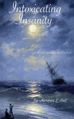 Intoxicating Insanity by Hall, Aerianna L.