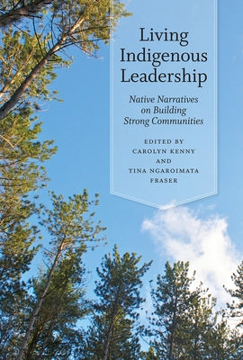 Living Indigenous Leadership: Native Narratives on Building Strong Communities by Kenny, Carolyn