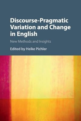 Discourse-Pragmatic Variation and Change in English: New Methods and Insights by Pichler, Heike