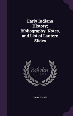 Early Indiana History; Bibliography, Notes, and List of Lantern Slides by Esarey, Logan