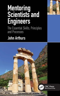 Mentoring Scientists and Engineers: The Essential Skills, Principles and Processes by Arthurs, John