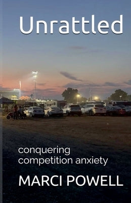 Unrattled, conquering competition anxiety by Powell, Marci
