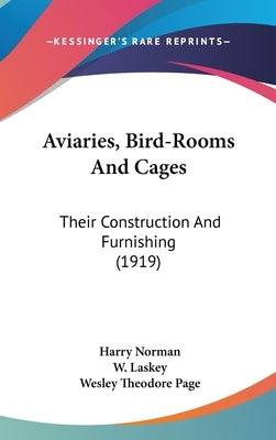 Aviaries, Bird-Rooms And Cages: Their Construction And Furnishing (1919) by Norman, Harry