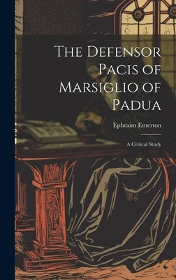The Defensor Pacis of Marsiglio of Padua: A Critical Study by Emerton, Ephraim