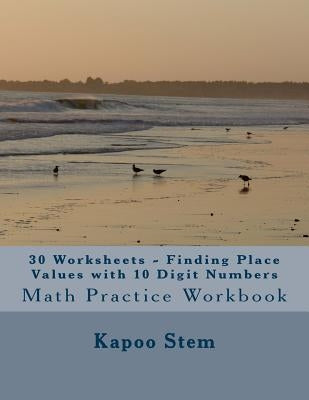 30 Worksheets - Finding Place Values with 10 Digit Numbers: Math Practice Workbook by Stem, Kapoo