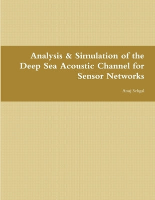 Analysis & Simulation of the Deep Sea Acoustic Channel for Sensor Networks by Sehgal, Anuj