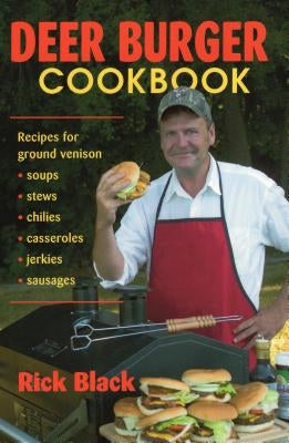 Deer Burger Cookbook: Recipes for Ground Venison Soups, Stews, Chilies, Casseroles, Jerkies, Sausages by Black, Rick