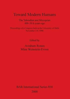 Toward Modern Humans: The Yabrudian and Micoquian 400-50 k-years ago by Ronen, Avraham